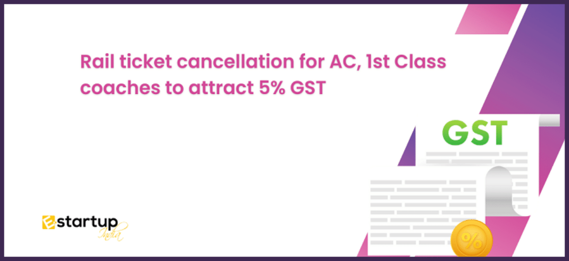 Rail ticket cancellation for AC, 1st Class coaches to attract 5% GST