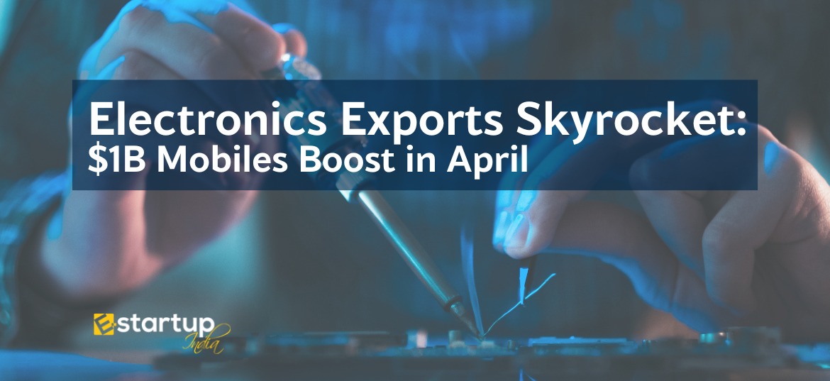 Electronics Exports Skyrocket $1B Mobiles Boost in April