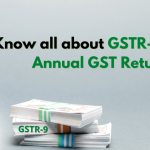 Know all about GSTR-9 Final Annual GST Return